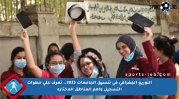 التوزيع الجغرافي في تنسيق الجامعات 2025.. تعرف على خطوات التسجيل وأهم المناطق المختارة